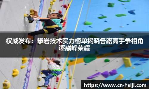 权威发布：攀岩技术实力榜单揭晓各路高手争相角逐巅峰荣耀